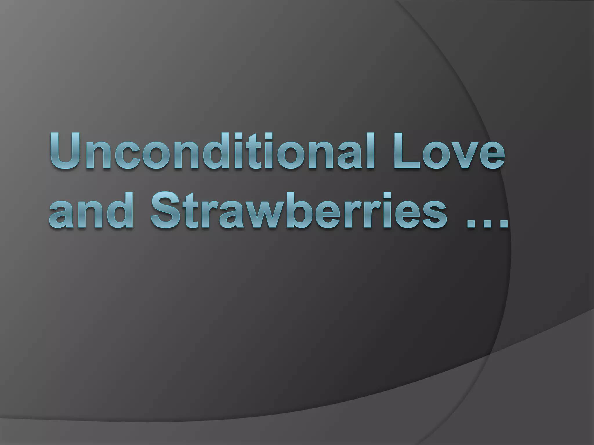 Unconditional Love and Strawberries …
