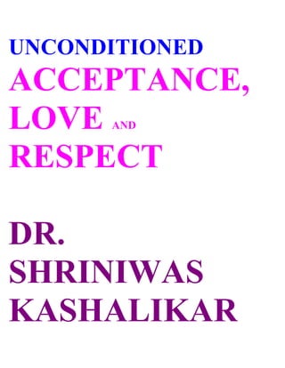UNCONDITIONED
ACCEPTANCE,
LOVE  AND


RESPECT

DR.
SHRINIWAS
KASHALIKAR
 