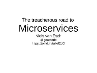 The treacherous road to
Microservices
Niels van Esch
@goatcode
https://joind.in/talk/f2d0f
 