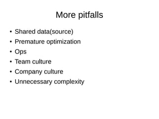 More pitfalls
● Shared data(source)
● Premature optimization
● Ops
● Team culture
● Company culture
● Unnecessary complexity
 