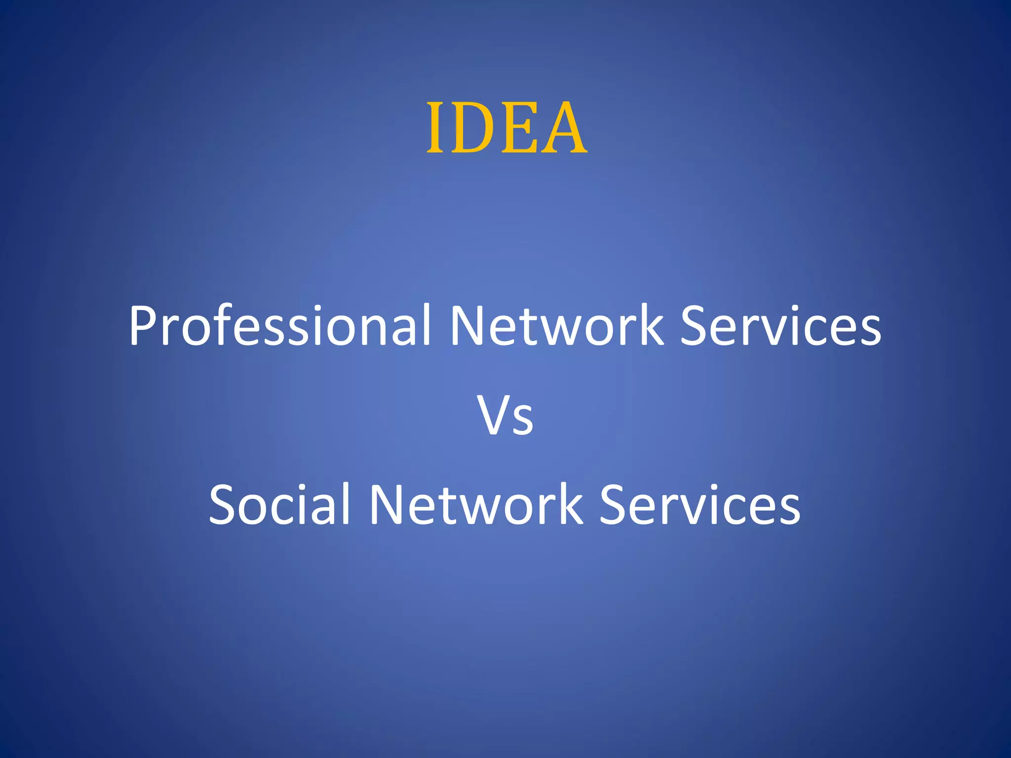 IDEA

Professional Network Services
              Vs
   Social Network Services
 