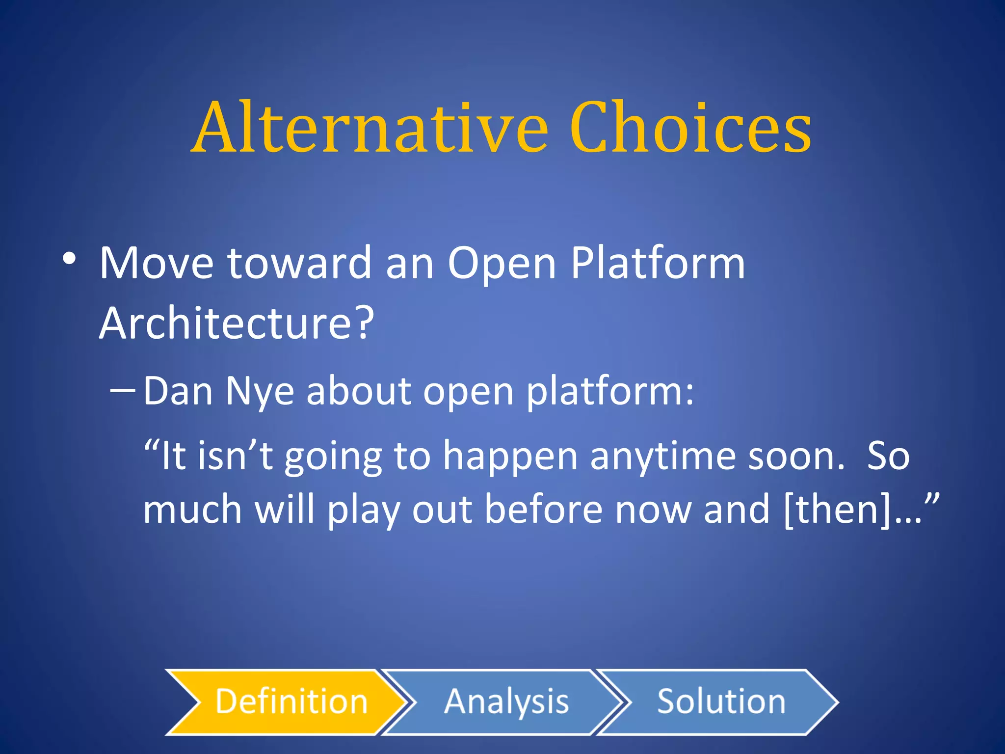Alternative Choices
• Move toward an Open Platform
  Architecture?
  – Dan Nye about open platform:
   “It isn’t going to happen anytime soon. So
   much will play out before now and [then]…”
 