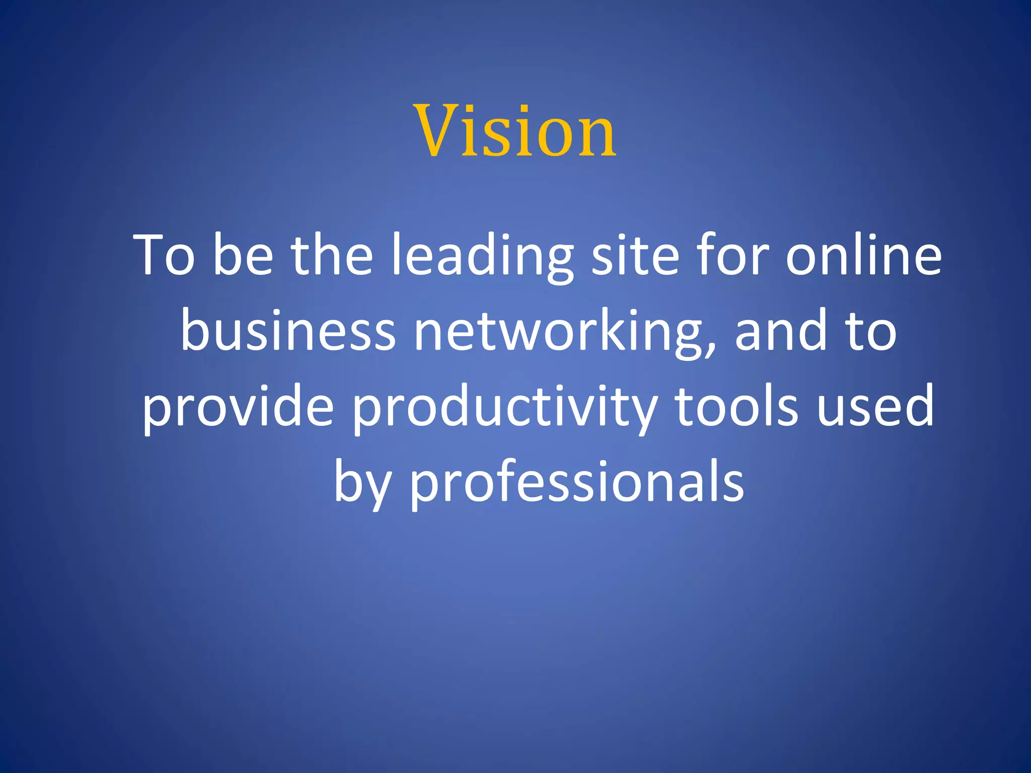 Vision
To be the leading site for online
 business networking, and to
provide productivity tools used
        by professionals
 
