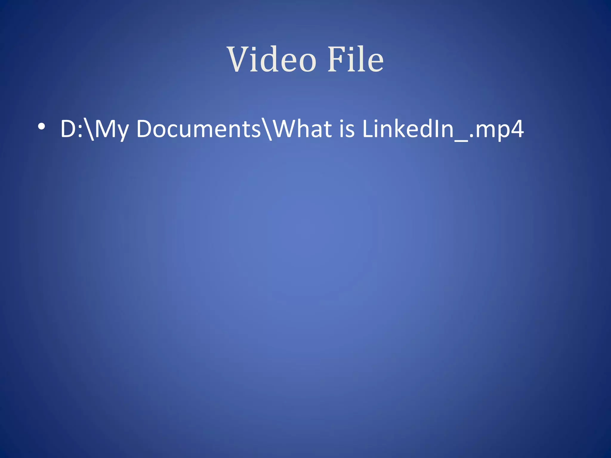 Video File
• D:My DocumentsWhat is LinkedIn_.mp4
 