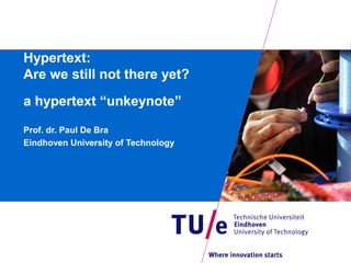 Hypertext:
Are we still not there yet?
a hypertext “unkeynote”
Prof. dr. Paul De Bra
Eindhoven University of Technology
 