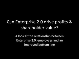 Can Enterprise 2.0 drive profits & shareholder value? A look at the relationship between Enterprise 2.0, employees and an improved bottom line 