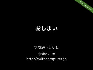 Un
                           co
                              nfe
                                 ren
                                    ce




       @shokuto
http://withcomputer.jp
 