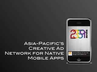Asia-Pacific’s
      Creative Ad
Network for Native      Your
                      Company
                                Increase Efficacy of your Ads
                                through 2359 Media now


      Mobile Apps
 