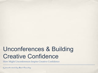 by glennette clark, Lazy Smart Consulting
Unconferences & Building
Creative Confidence
How Might Unconferences Inspire Creative Confidence
 
