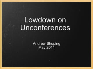 Lowdown on Unconferences Andrew Shuping May 2011 