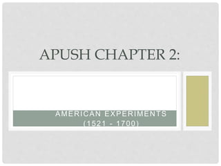 AMERICAN EXPERIMENTS
(1521 - 1700)
APUSH CHAPTER 2:
 
