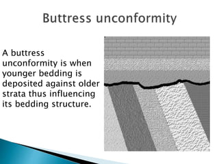 A buttress
unconformity is when
younger bedding is
deposited against older
strata thus influencing
its bedding structure.
 