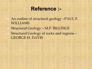  An outline of structural geology –PAUL F.
WILLIAMS
 Structural Geology – M.P. BILLINGS
 Structural Geology of rocks and regions –
GEORGE H. DAVIS
 