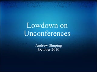Lowdown on Unconferences Andrew Shuping October 2010 