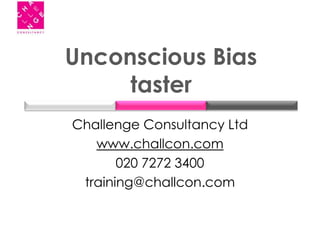 Unconscious Bias
taster
Challenge Consultancy Ltd
www.challcon.com
020 7272 3400
training@challcon.com
 