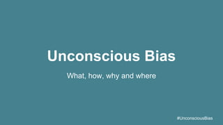 #UnconsciousBias
Unconscious Bias
What, how, why and where
 
