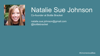#UnconsciousBias
Natalie Sue Johnson
Co-founder at Bottle Bracket
natalie.sue.johnson@gmail.com
@bottlebracket
 