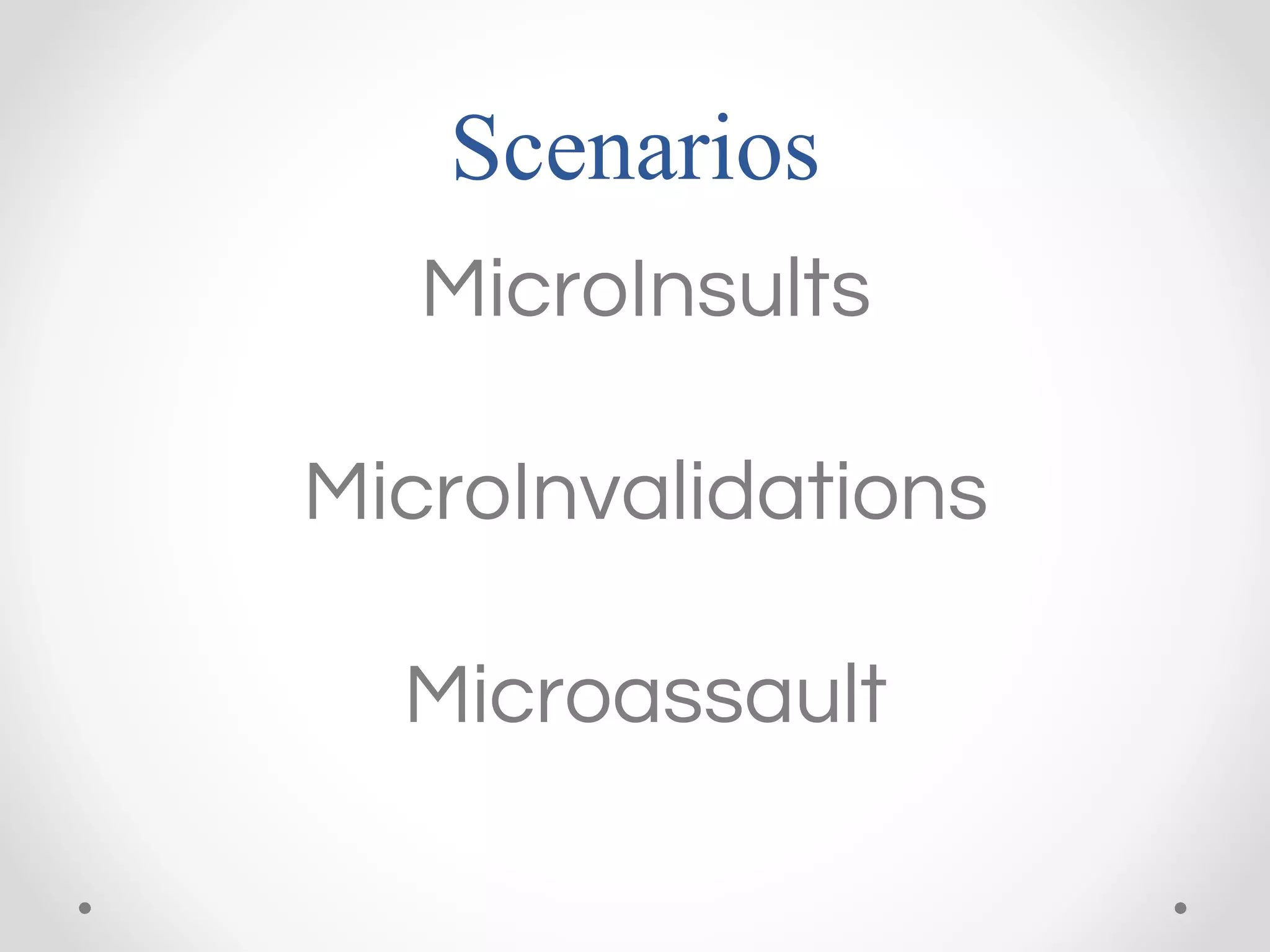 Scenarios
MicroInsults
MicroInvalidations
Microassault
 