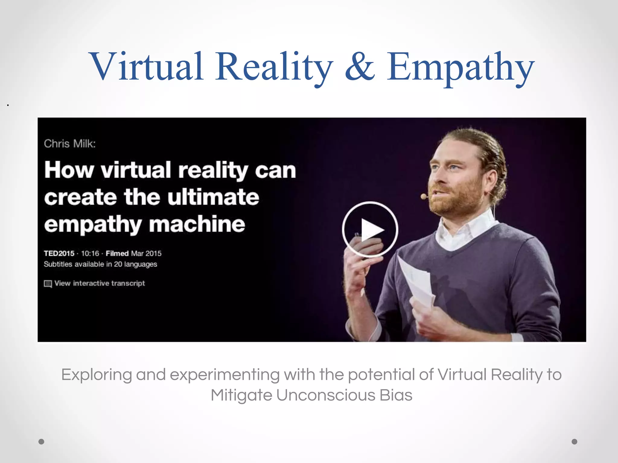 Virtual Reality & Empathy
Exploring and experimenting with the potential of Virtual Reality to
Mitigate Unconscious Bias
.
 