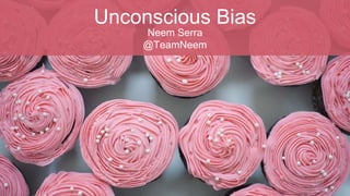 Unconscious Bias
Neem Serra
@TeamNeem
 