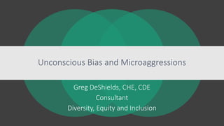 Unconscious Bias and Microaggressions
Greg DeShields, CHE, CDE
Consultant
Diversity, Equity and Inclusion
 
