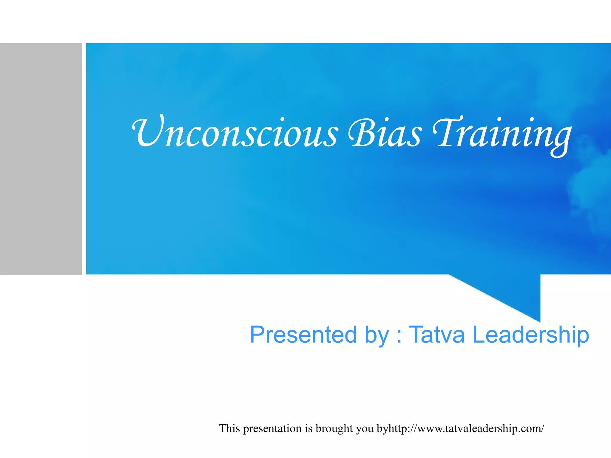 This presentation is brought you byhttp://www.tatvaleadership.com/
Unconscious Bias Training
Presented by : Tatva Leadership
 