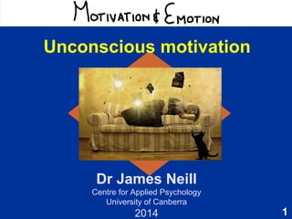 1
Motivation & Emotion
Dr James Neill
Centre for Applied Psychology
University of Canberra
2016
Unconscious motivation
Image source:
https://commons.wikimedia.org/wiki/File:Why_books_are_always_better_than_movies.jpg
Image source:
https://commons.wikimedia.org/wiki/File:Why_books_are_always_better_than_movies.jpg
 