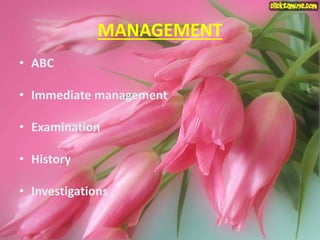 MANAGEMENT
• ABC
• Immediate management
• Examination
• History
• Investigations
 
