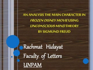 AN ANALYSIS THE MAIN CHARACTER IN
FROZENDISNEYMOVIEUSING
UNCONSCIOUSMINDTHEORY
BYSIGMUND FREUD
Rachmat Hidayat
Faculty of Letters
UNPAM
 