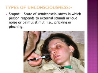  Stupor: - State of semiconsciousness in which
person responds to external stimuli or loud
noise or painful stimuli i.e., pricking or
pinching.
 