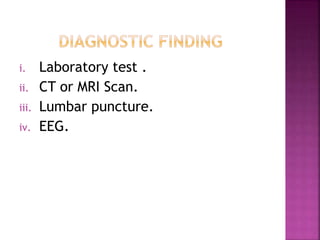 i. Laboratory test .
ii. CT or MRI Scan.
iii. Lumbar puncture.
iv. EEG.
 