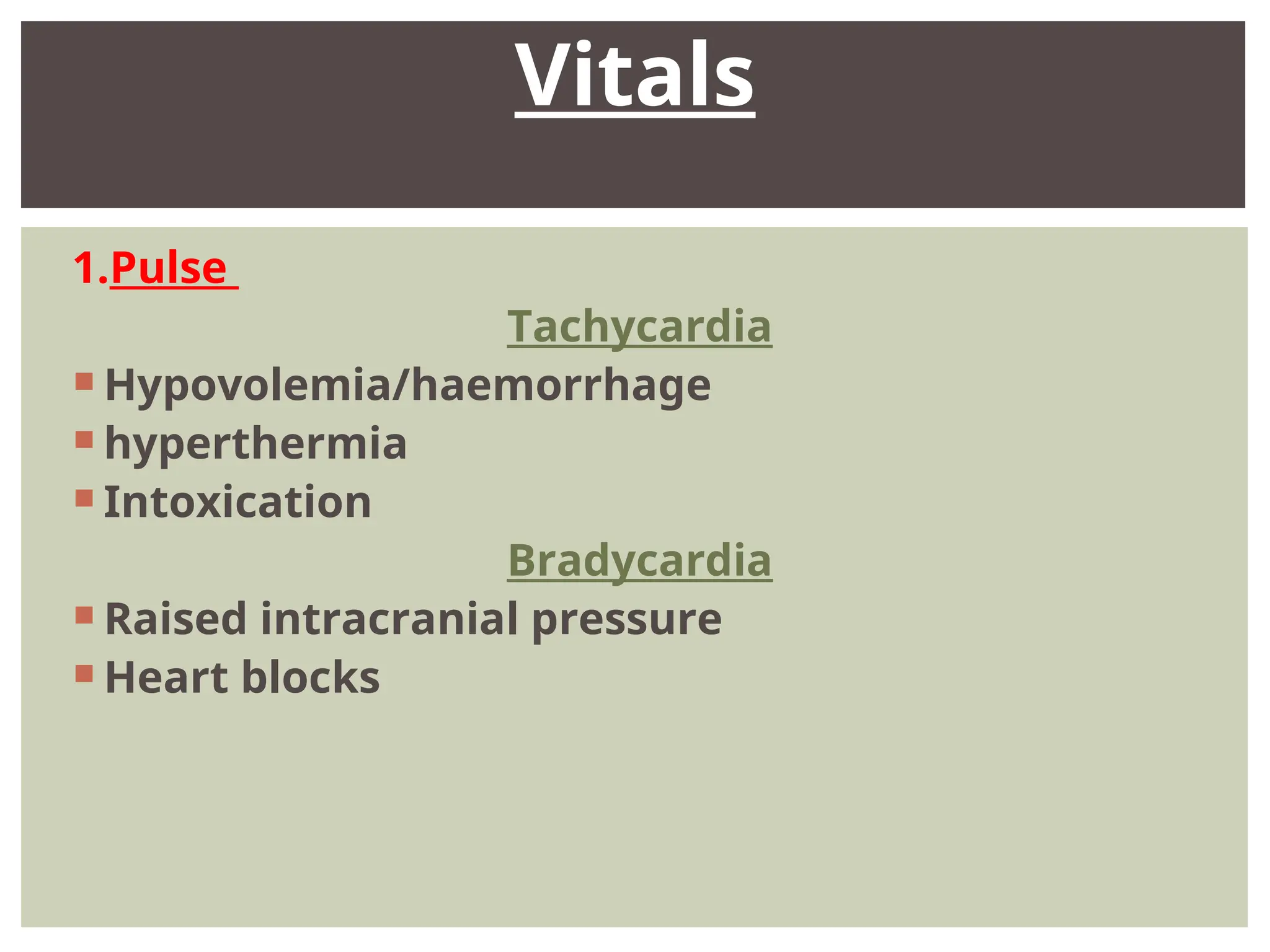 1.Pulse
Tachycardia
 Hypovolemia/haemorrhage
 hyperthermia
 Intoxication
Bradycardia
 Raised intracranial pressure
 Heart blocks
Vitals
 