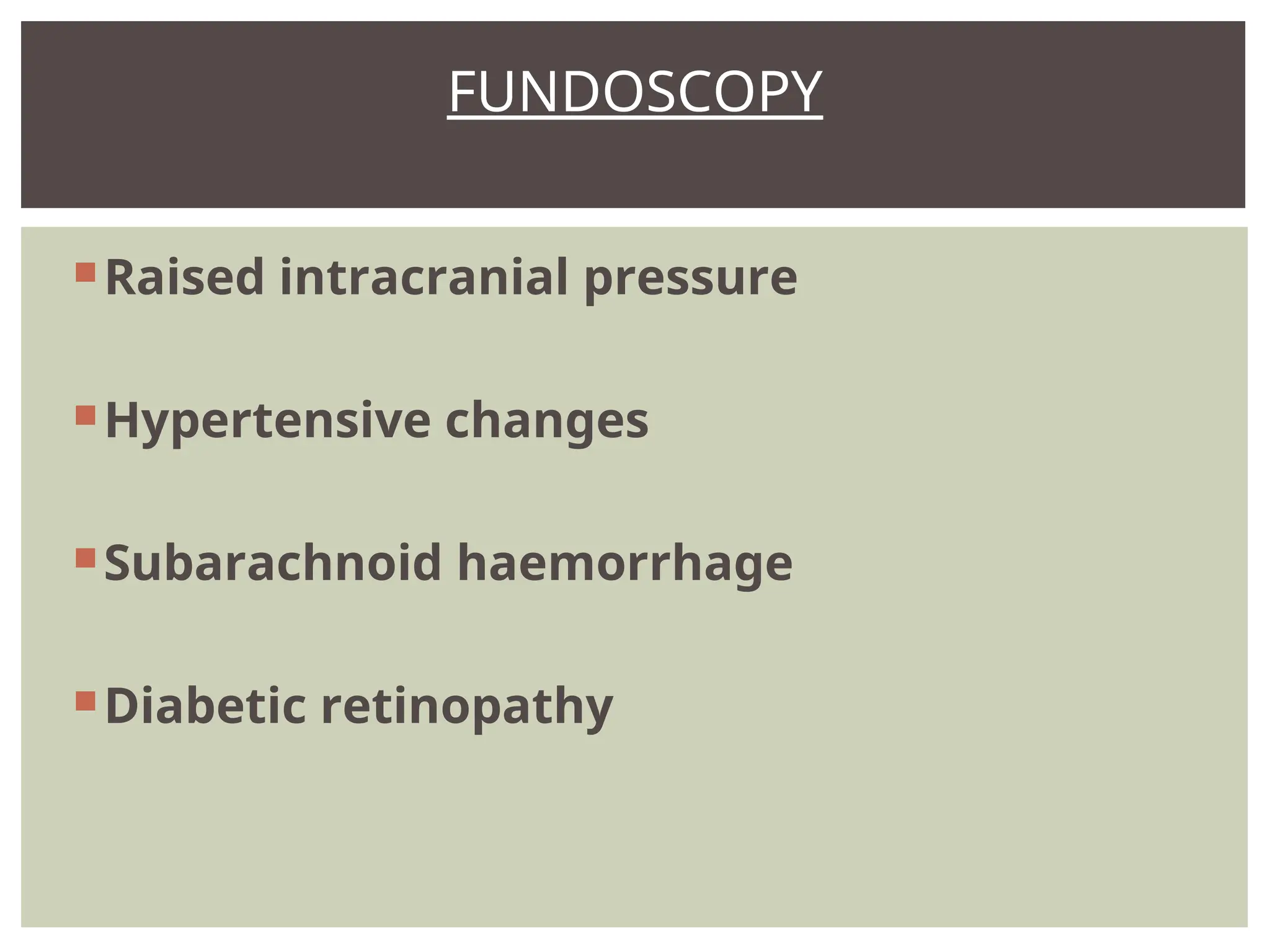 Raised intracranial pressure
Hypertensive changes
Subarachnoid haemorrhage
Diabetic retinopathy
FUNDOSCOPY
 