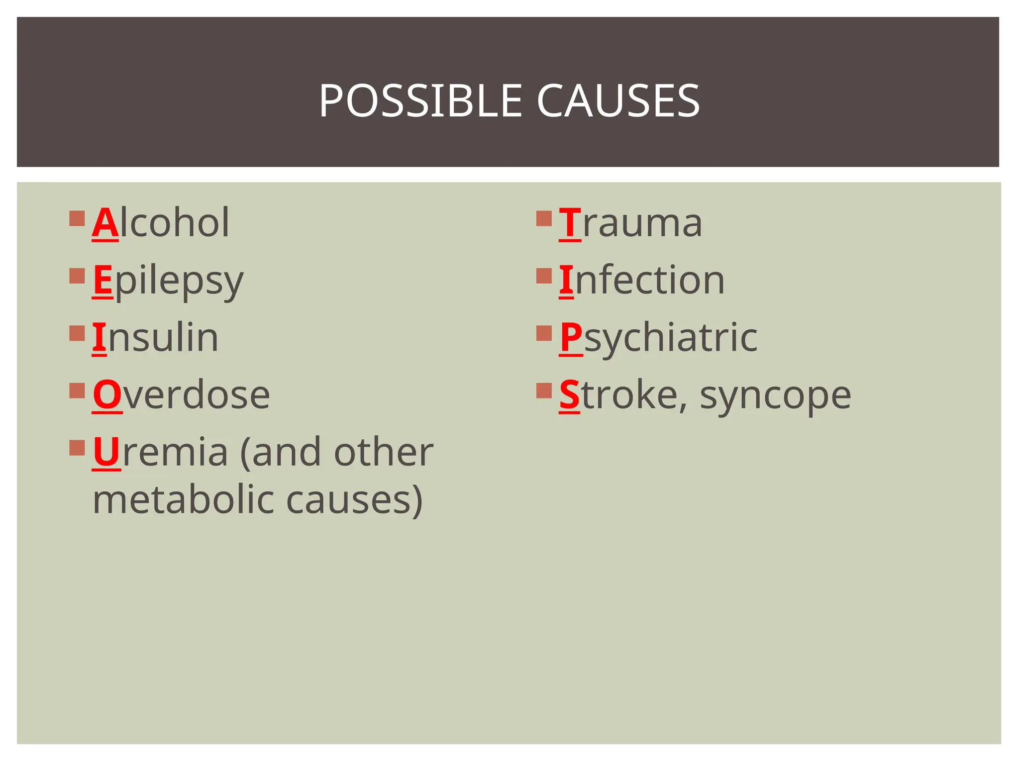 Alcohol
Epilepsy
Insulin
Overdose
Uremia (and other
metabolic causes)
Trauma
Infection
Psychiatric
Stroke, syncope
POSSIBLE CAUSES
 