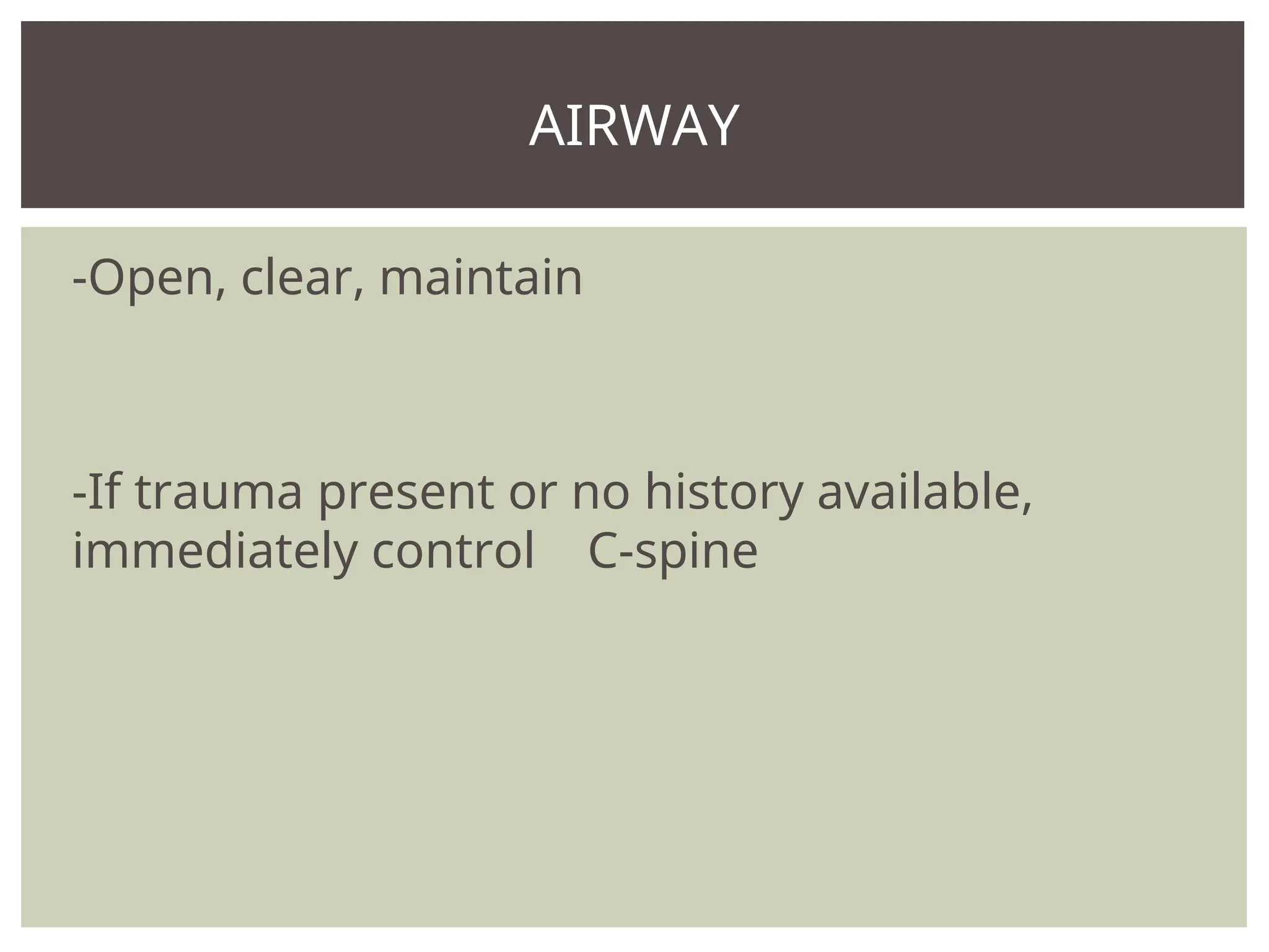 -Open, clear, maintain
-If trauma present or no history available,
immediately control C-spine
AIRWAY
 
