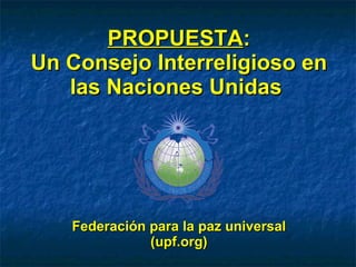 PROPUESTA : Un Consejo Interreligioso en las Naciones Unidas  Federación para la paz universal (upf.org) 