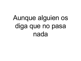 Aunque alguien os diga que no pasa nada 