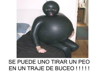 SE PUEDE UNO TIRAR UN PEO EN UN TRAJE DE BUCEO ! ! ! ! ! 