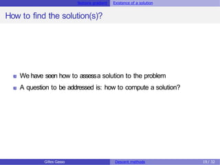 Notions gradient Existence of a solution
How to find the solution(s)?
We have seen how to assessa solution to the problem
A question to be addressed is: how to compute a solution?
Gilles Gasso Descent methods 19 / 32
 