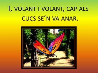 I, VOLANT I VOLANT, CAP ALS
     CUCS SE’N VA ANAR.
 
