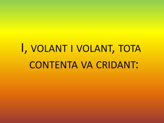 I, VOLANT I VOLANT, TOTA
   CONTENTA VA CRIDANT:
 
