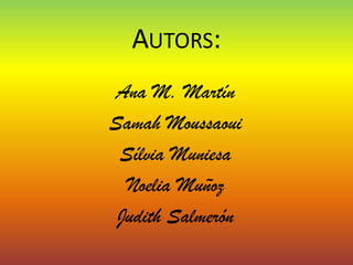 AUTORS:
Ana M. Martín
Samah Moussaoui
 Sílvia Muniesa
  Noelia Muñoz
 Judith Salmerón
 
