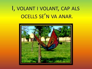 I, VOLANT I VOLANT, CAP ALS
    OCELLS SE’N VA ANAR.
 