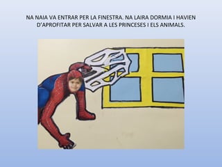 NA NAIA VA ENTRAR PER LA FINESTRA. NA LAIRA DORMIA I HAVIEN 
D’APROFITAR PER SALVAR A LES PRINCESES I ELS ANIMALS.
 