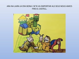 ARA NA LAIRA JA ERA BONA I SE’N VA EMPORTAR ALS SEUS NOUS AMICS
FINS EL CASTELL.
 
