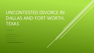 UNCONTESTED DIVORCE IN
DALLAS AND FORT WORTH,
TEXAS
Presented by:
The Kielich Law Firm
2205 Martin Dr., Ste. 200-K
Bedford, TX 76021
P: 817-857-1123
W: http://www.kielichlawfirm.com
 