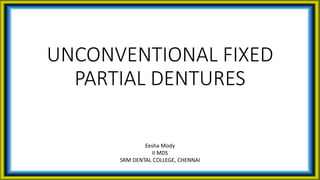 UNCONVENTIONAL FIXED
PARTIAL DENTURES
Eesha Mody
II MDS
SRM DENTAL COLLEGE, CHENNAI
 