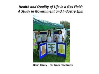 Health and Quality of Life in a Gas Field:
A Study in Government and Industry Spin
Brian Davey – For Frack Free Notts
 