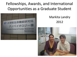 Fellowships, Awards, and International
Opportunities as a Graduate Student
Markita Landry
2012
 