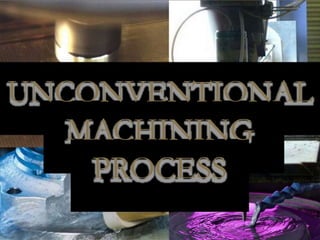 UNCONVENTIONAL
MACHINING
PROCESS
 